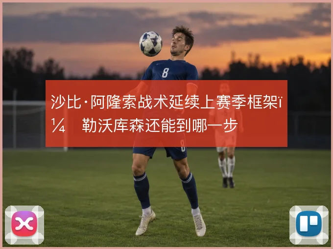 沙比·阿隆索战术延续上赛季框架，勒沃库森还能到哪一步