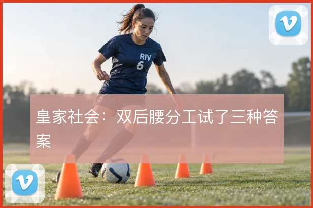 皇家社会：双后腰分工试了三种答案