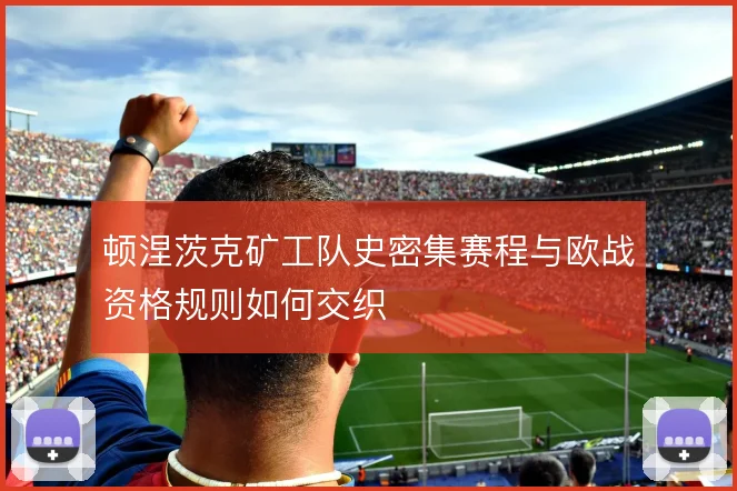 顿涅茨克矿工队史密集赛程与欧战资格规则如何交织