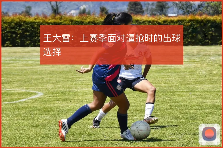 王大雷：上赛季面对逼抢时的出球选择