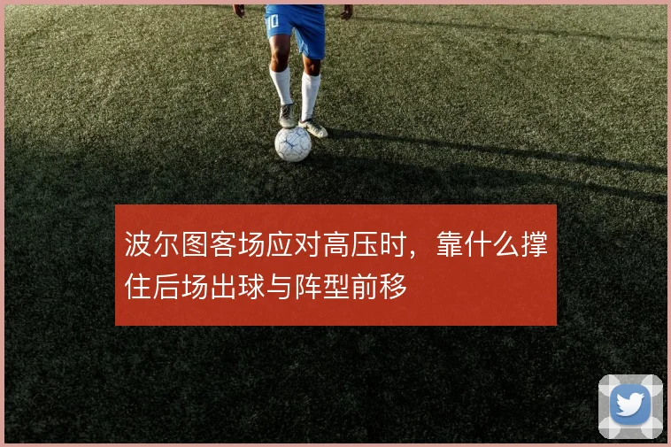 波尔图客场应对高压时，靠什么撑住后场出球与阵型前移