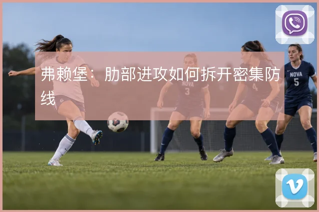 弗赖堡：肋部进攻如何拆开密集防线