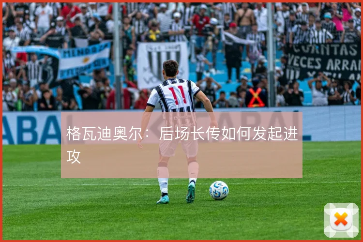 格瓦迪奥尔：后场长传如何发起进攻