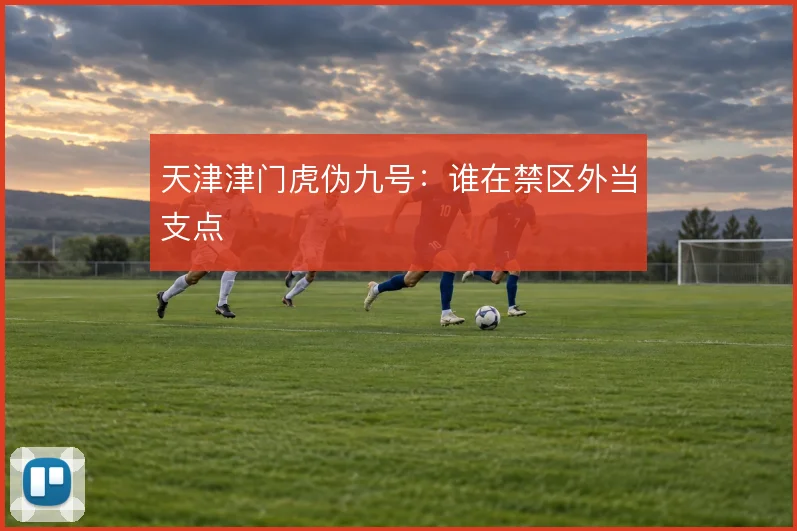 天津津门虎伪九号：谁在禁区外当支点