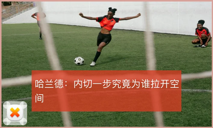 哈兰德:内切一步究竟为谁拉开空间