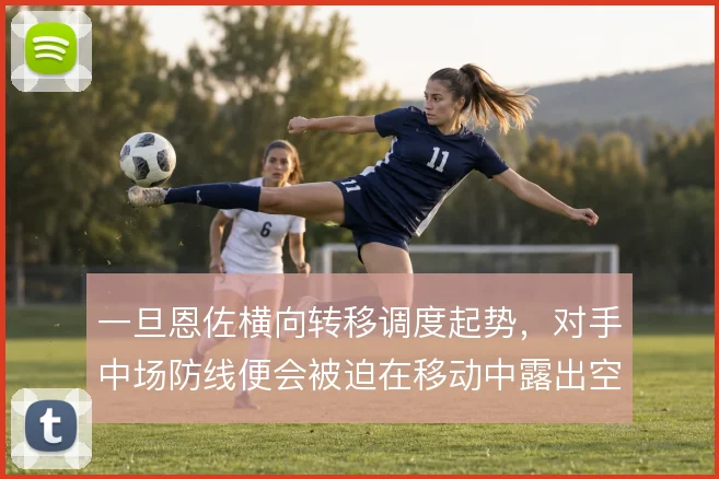 一旦恩佐横向转移调度起势，对手中场防线便会被迫在移动中露出空当