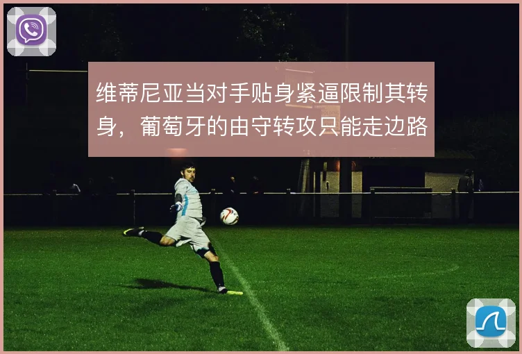 维蒂尼亚当对手贴身紧逼限制其转身,葡萄牙的由守转攻只能走边路推进
