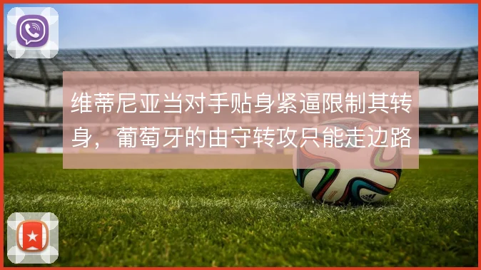 维蒂尼亚当对手贴身紧逼限制其转身,葡萄牙的由守转攻只能走边路推进