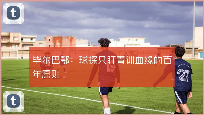 毕尔巴鄂:球探只盯青训血缘的百年原则