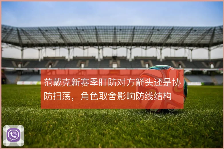 范戴克新赛季盯防对方箭头还是协防扫荡,角色取舍影响防线结构
