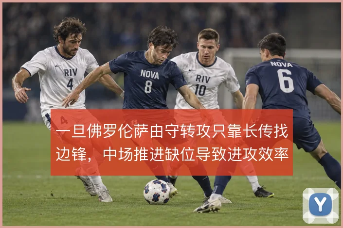 一旦佛罗伦萨由守转攻只靠长传找边锋,中场推进缺位导致进攻效率骤降