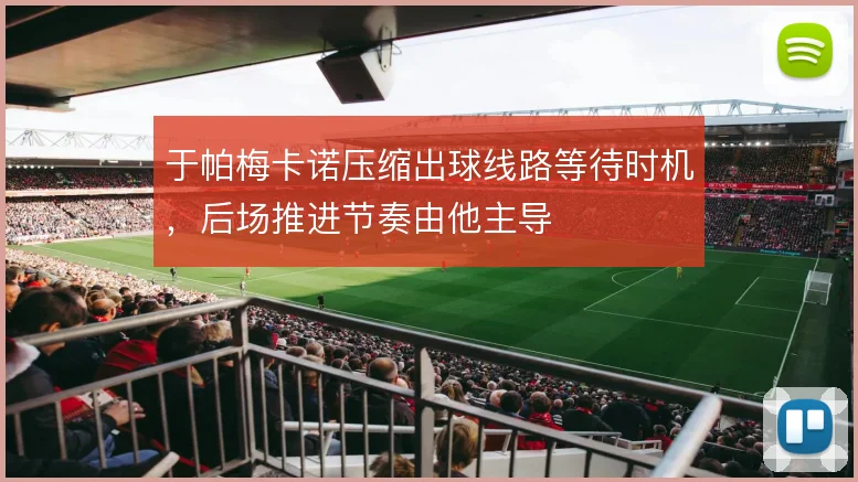 于帕梅卡诺压缩出球线路等待时机,后场推进节奏由他主导
