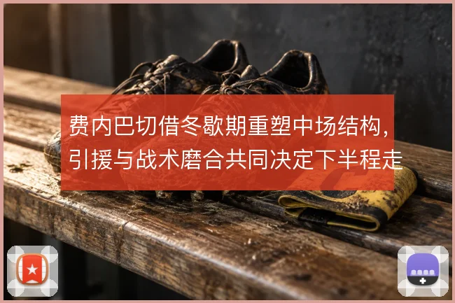 费内巴切借冬歇期重塑中场结构,引援与战术磨合共同决定下半程走势