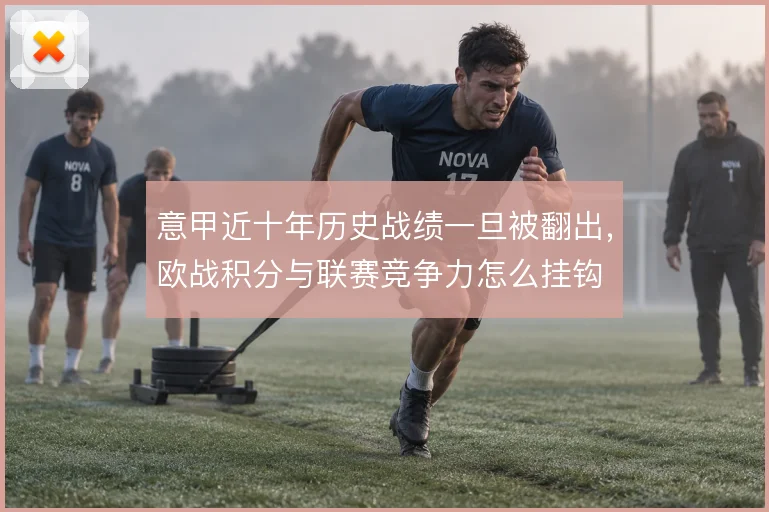 意甲近十年历史战绩一旦被翻出,欧战积分与联赛竞争力怎么挂钩