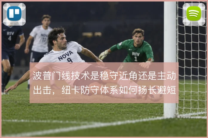 波普门线技术是稳守近角还是主动出击，纽卡防守体系如何扬长避短