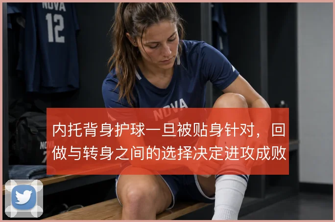 内托背身护球一旦被贴身针对,回做与转身之间的选择决定进攻成败