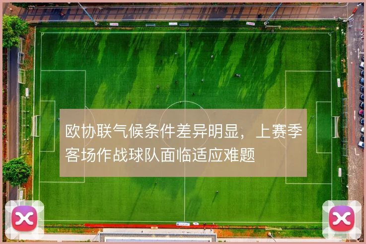 欧协联气候条件差异明显,上赛季客场作战球队面临适应难题