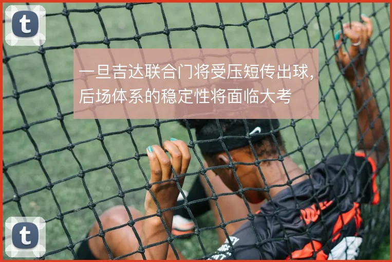 一旦吉达联合门将受压短传出球,后场体系的稳定性将面临大考