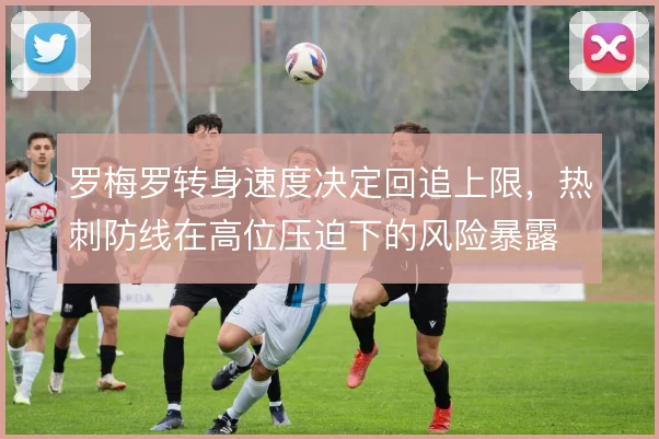 罗梅罗转身速度决定回追上限,热刺防线在高位压迫下的风险暴露