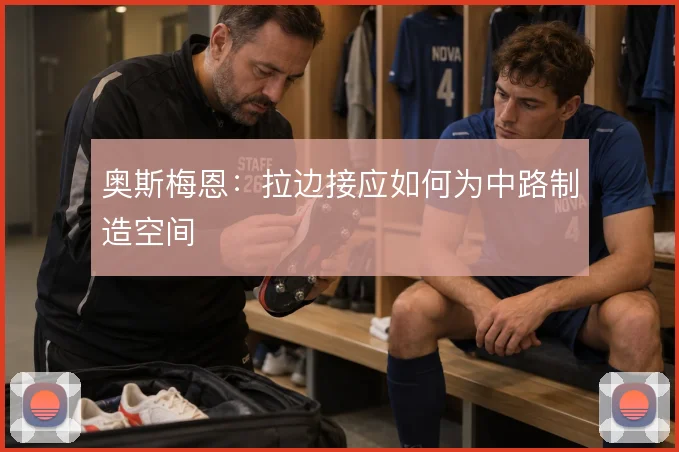 奥斯梅恩:拉边接应如何为中路制造空间