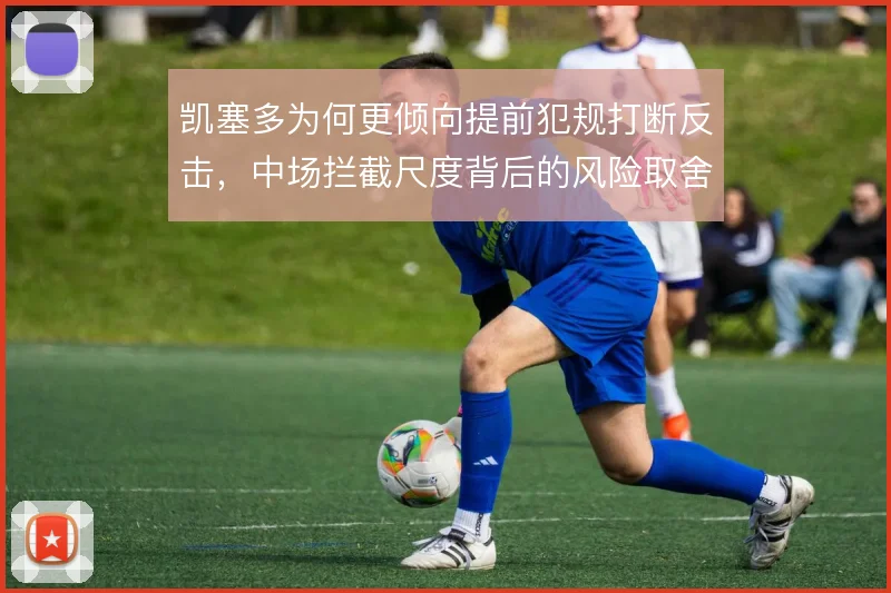 凯塞多为何更倾向提前犯规打断反击，中场拦截尺度背后的风险取舍