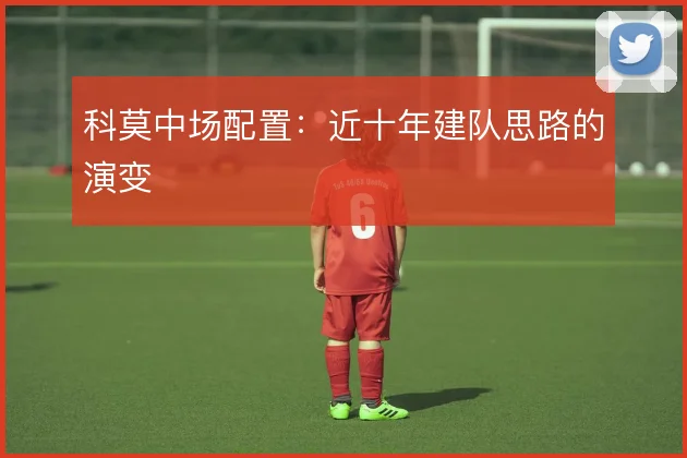科莫中场配置:近十年建队思路的演变
