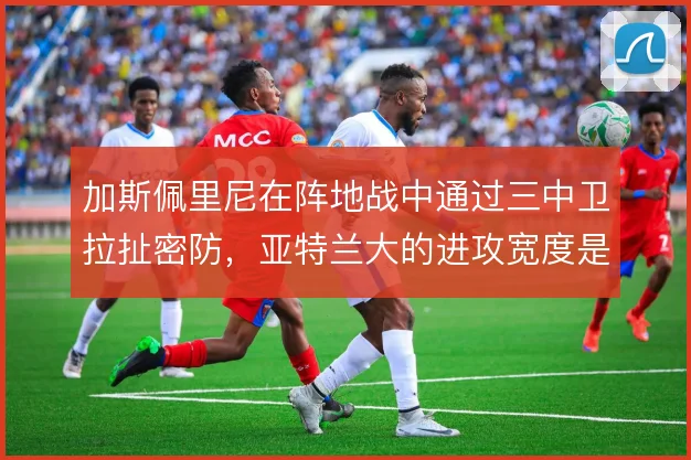 加斯佩里尼在阵地战中通过三中卫拉扯密防，亚特兰大的进攻宽度是破局关键