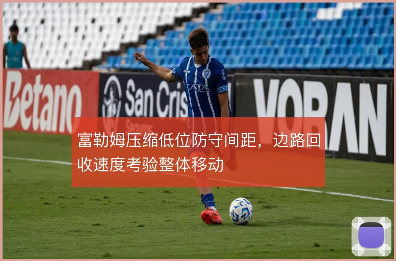 富勒姆压缩低位防守间距,边路回收速度考验整体移动