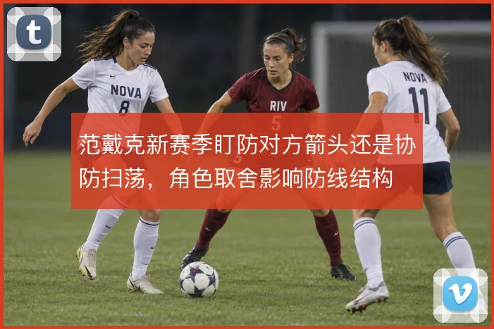 范戴克新赛季盯防对方箭头还是协防扫荡,角色取舍影响防线结构