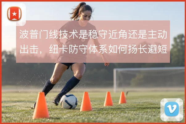 波普门线技术是稳守近角还是主动出击，纽卡防守体系如何扬长避短