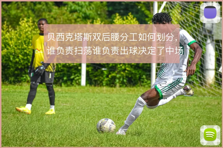 贝西克塔斯双后腰分工如何划分，谁负责扫荡谁负责出球决定了中场结构