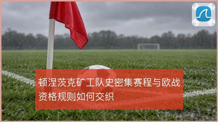 顿涅茨克矿工队史密集赛程与欧战资格规则如何交织