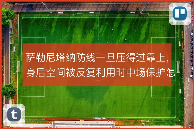 萨勒尼塔纳防线一旦压得过靠上，身后空间被反复利用时中场保护怎么补
