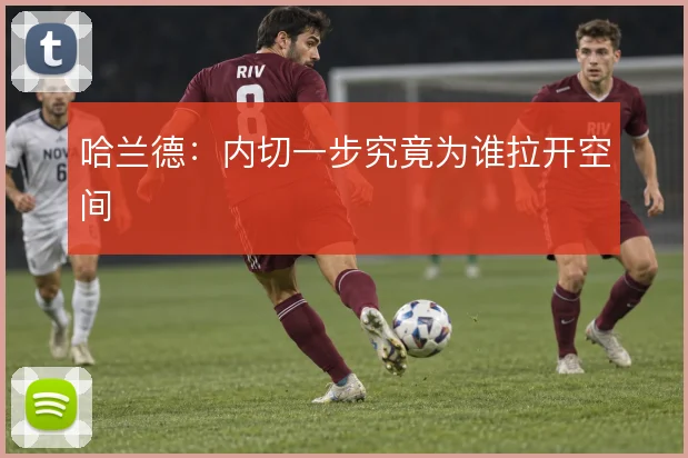哈兰德:内切一步究竟为谁拉开空间