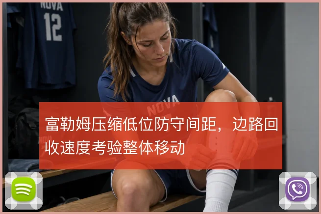 富勒姆压缩低位防守间距,边路回收速度考验整体移动