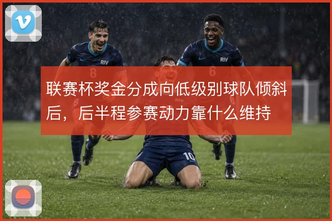 联赛杯奖金分成向低级别球队倾斜后,后半程参赛动力靠什么维持