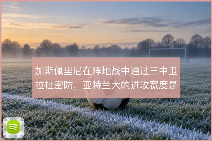 加斯佩里尼在阵地战中通过三中卫拉扯密防，亚特兰大的进攻宽度是破局关键
