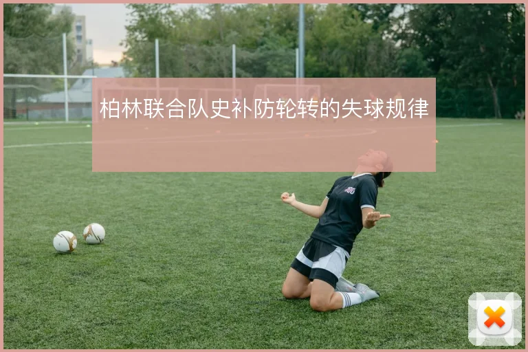 柏林联合队史补防轮转的失球规律