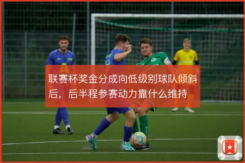 联赛杯奖金分成向低级别球队倾斜后,后半程参赛动力靠什么维持