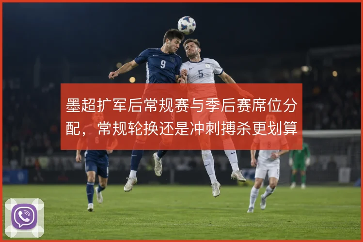 墨超扩军后常规赛与季后赛席位分配，常规轮换还是冲刺搏杀更划算