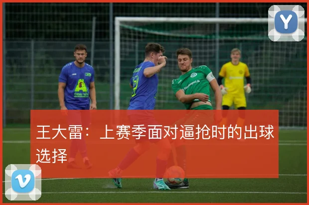 王大雷:上赛季面对逼抢时的出球选择