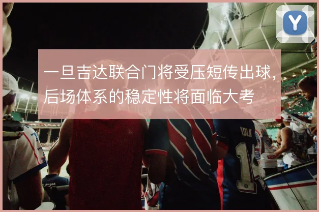 一旦吉达联合门将受压短传出球，后场体系的稳定性将面临大考