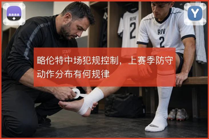 略伦特中场犯规控制,上赛季防守动作分布有何规律