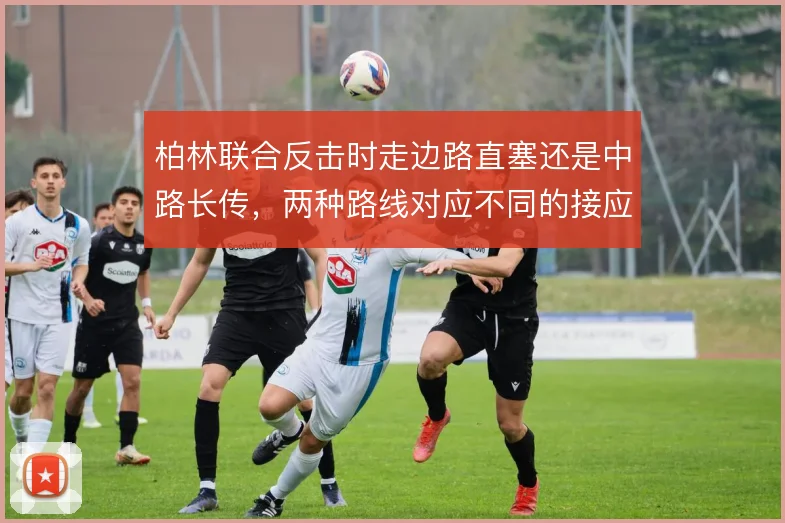 柏林联合反击时走边路直塞还是中路长传,两种路线对应不同的接应点配置