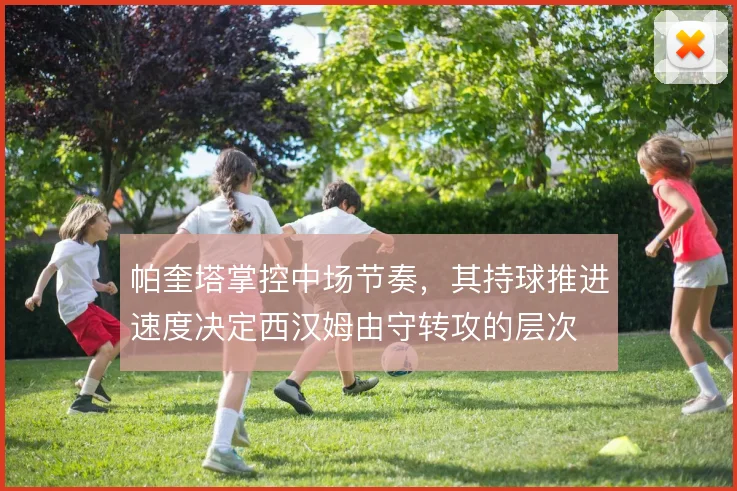帕奎塔掌控中场节奏，其持球推进速度决定西汉姆由守转攻的层次