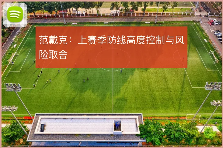 范戴克:上赛季防线高度控制与风险取舍