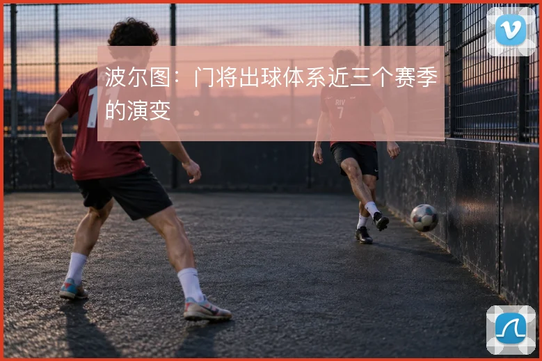 波尔图:门将出球体系近三个赛季的演变