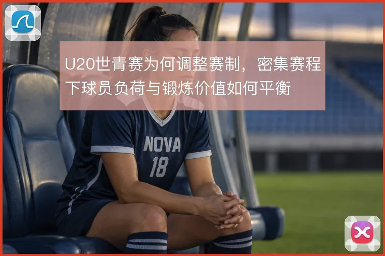 U20世青赛为何调整赛制,密集赛程下球员负荷与锻炼价值如何平衡