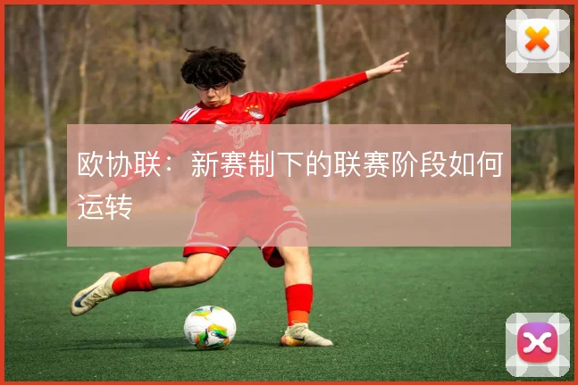 欧协联:新赛制下的联赛阶段如何运转