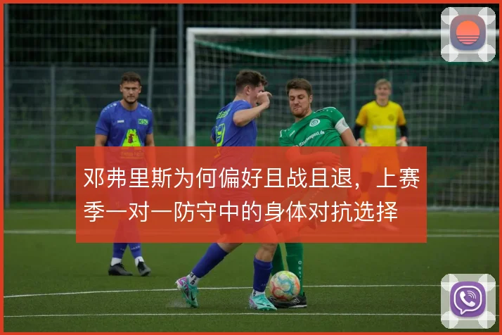 邓弗里斯为何偏好且战且退,上赛季一对一防守中的身体对抗选择